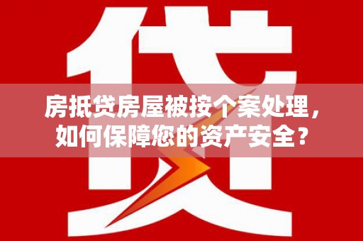 黄州房抵贷房屋被按个案处理，如何保障您的资产安全？