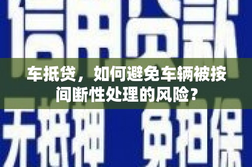 海晏车抵贷，如何避免车辆被按间断性处理的风险？