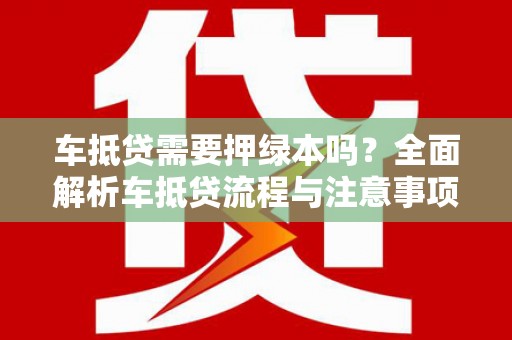 海晏车抵贷需要押绿本吗？全面解析车抵贷流程与注意事项