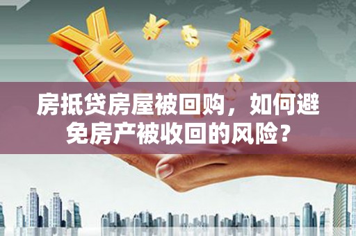 长安房抵贷房屋被回购，如何避免房产被收回的风险？