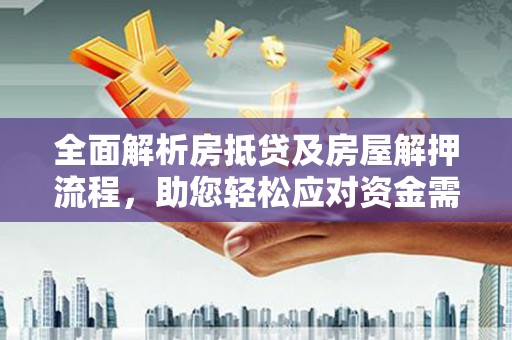 雨花全面解析房抵贷及房屋解押流程，助您轻松应对资金需求