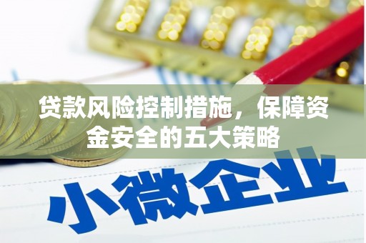 黄州贷款风险控制措施，保障资金安全的五大策略