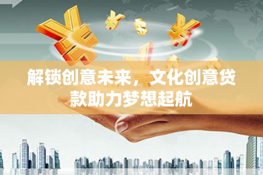 北门解锁创意未来，文化创意贷款助力梦想起航