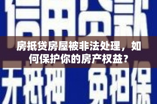 北门房抵贷房屋被非法处理，如何保护你的房产权益？
