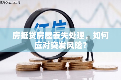 普定房抵贷房屋丢失处理，如何应对突发风险？