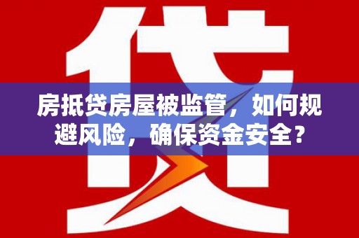 如东房抵贷房屋被监管，如何规避风险，确保资金安全？