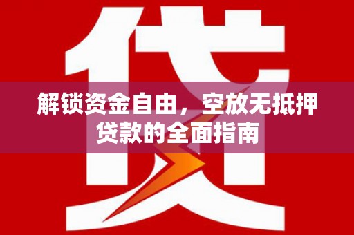 如东解锁资金自由，空放无抵押贷款的全面指南