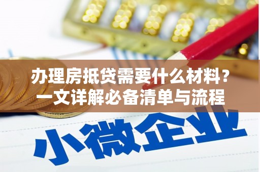 汉源办理房抵贷需要什么材料？一文详解必备清单与流程