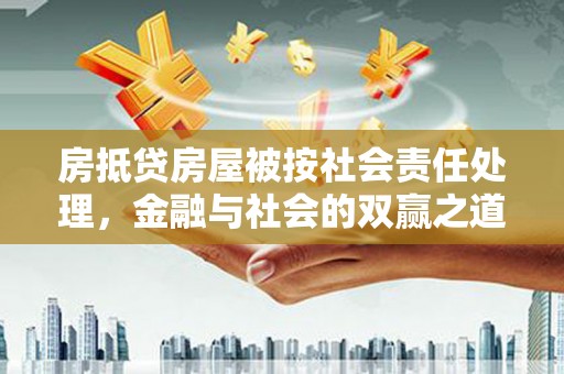 宜兰房抵贷房屋被按社会责任处理，金融与社会的双赢之道
