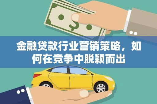 友好金融贷款行业营销策略，如何在竞争中脱颖而出