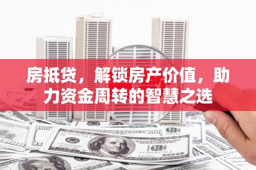 宜兰房抵贷，解锁房产价值，助力资金周转的智慧之选