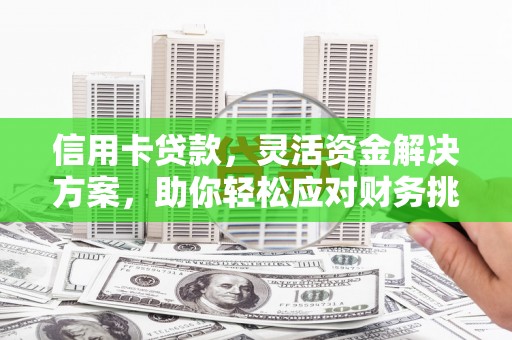 普定信用卡贷款，灵活资金解决方案，助你轻松应对财务挑战