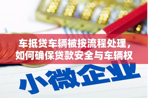 普定车抵贷车辆被按流程处理，如何确保贷款安全与车辆权益？
