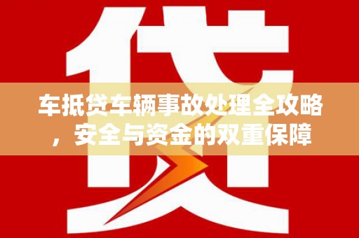 泗洪车抵贷车辆事故处理全攻略，安全与资金的双重保障