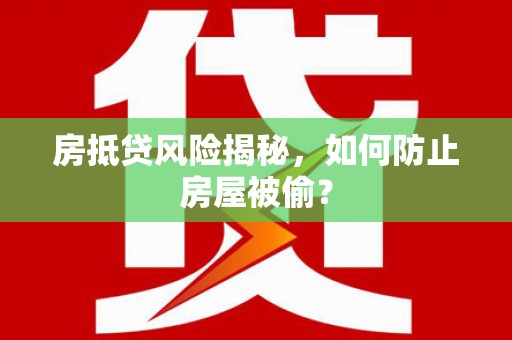 泗洪房抵贷风险揭秘，如何防止房屋被偷？