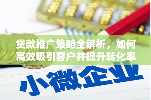 嵊州贷款推广策略全解析，如何高效吸引客户并提升转化率