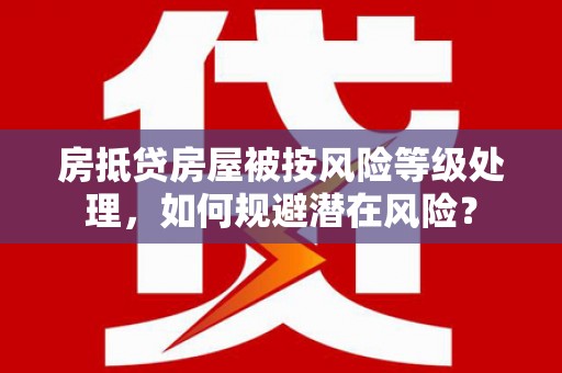 巨鹿房抵贷房屋被按风险等级处理，如何规避潜在风险？