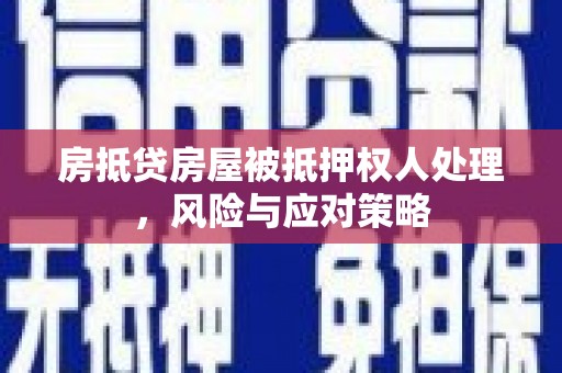嵊州房抵贷房屋被抵押权人处理，风险与应对策略
