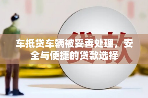 巨鹿车抵贷车辆被妥善处理，安全与便捷的贷款选择