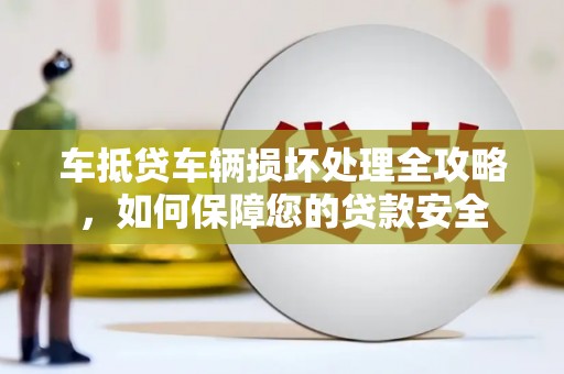 桓仁车抵贷车辆损坏处理全攻略，如何保障您的贷款安全