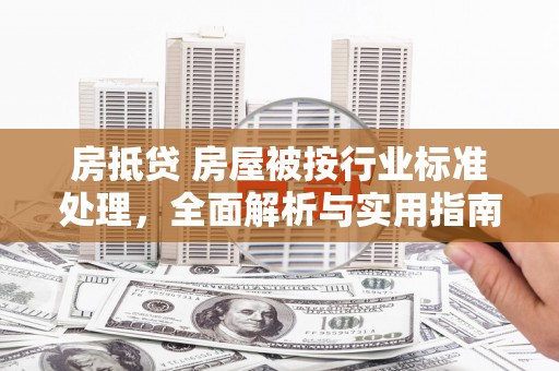茌平房抵贷 房屋被按行业标准处理，全面解析与实用指南