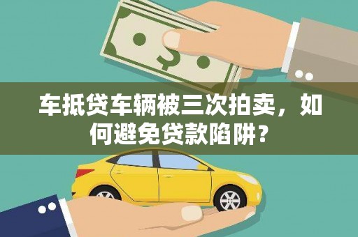 淮上车抵贷车辆被三次拍卖，如何避免贷款陷阱？