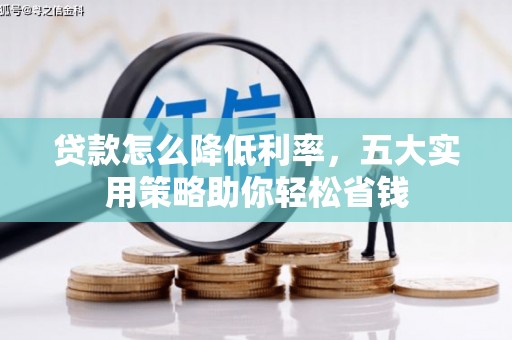 塔河贷款怎么降低利率，五大实用策略助你轻松省钱