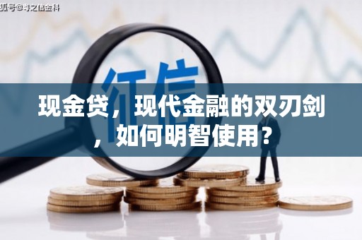 茌平现金贷，现代金融的双刃剑，如何明智使用？