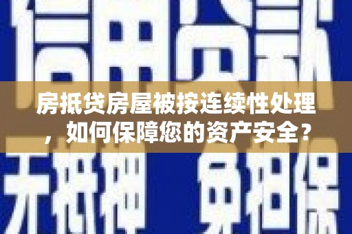 塔河房抵贷房屋被按连续性处理，如何保障您的资产安全？
