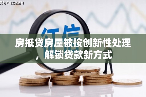 江达房抵贷房屋被按创新性处理，解锁贷款新方式