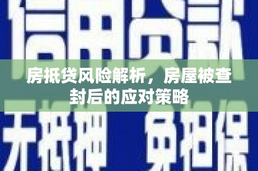 泗洪房抵贷风险解析，房屋被查封后的应对策略