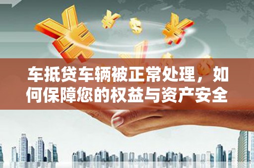 黄石港车抵贷车辆被正常处理，如何保障您的权益与资产安全