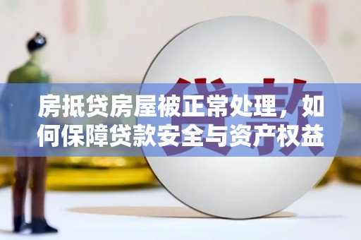 德钦房抵贷房屋被正常处理，如何保障贷款安全与资产权益？