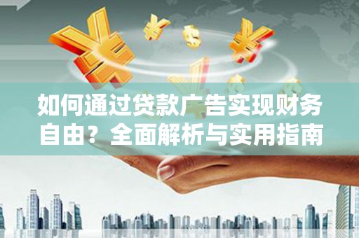 周至如何通过贷款广告实现财务自由？全面解析与实用指南