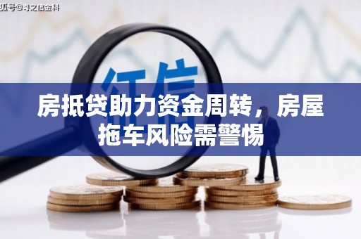 德钦房抵贷助力资金周转，房屋拖车风险需警惕