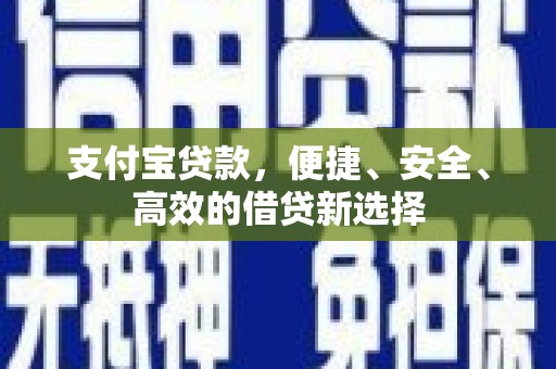 周至支付宝贷款，便捷、安全、高效的借贷新选择
