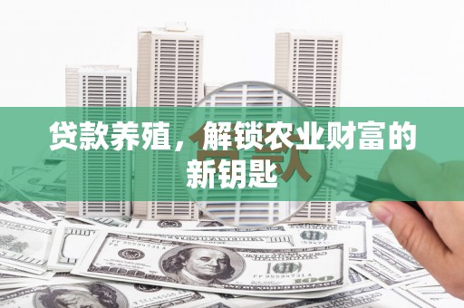 舞阳贷款养殖，解锁农业财富的新钥匙