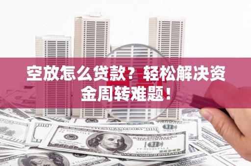 井研空放怎么贷款？轻松解决资金周转难题！