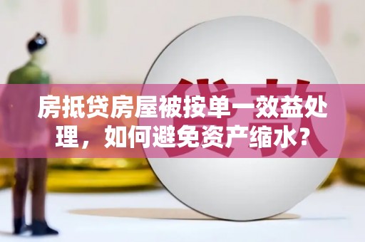 临安房抵贷房屋被按单一效益处理，如何避免资产缩水？