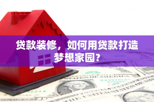 临安贷款装修，如何用贷款打造梦想家园？