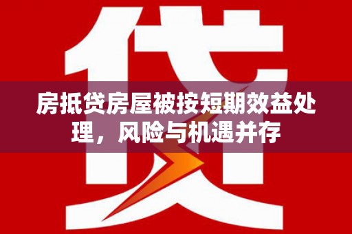 江阳房抵贷房屋被按短期效益处理，风险与机遇并存