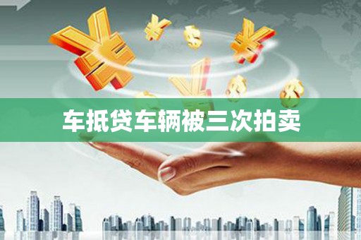 崇明车抵贷车辆被三次拍卖