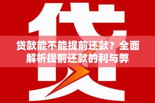 崇明贷款能不能提前还款？全面解析提前还款的利与弊