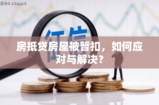 都江堰房抵贷房屋被暂扣，如何应对与解决？