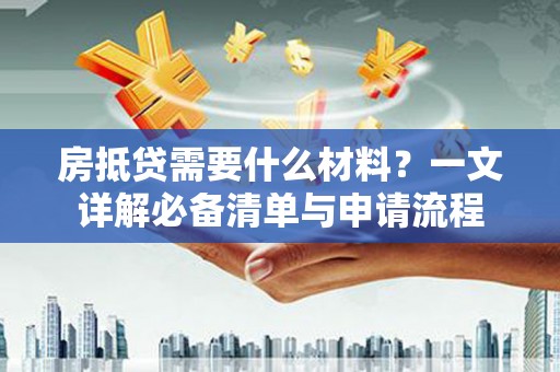 崇明房抵贷需要什么材料？一文详解必备清单与申请流程