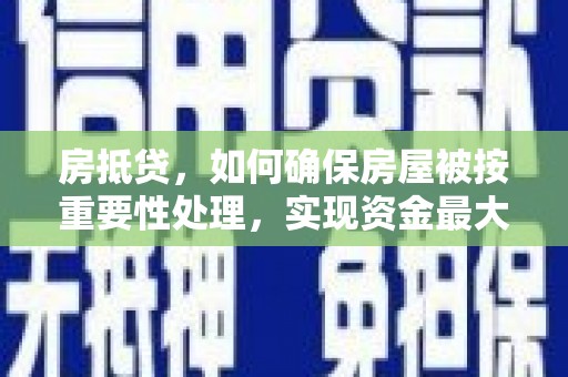 都江堰房抵贷，如何确保房屋被按重要性处理，实现资金最大化利用