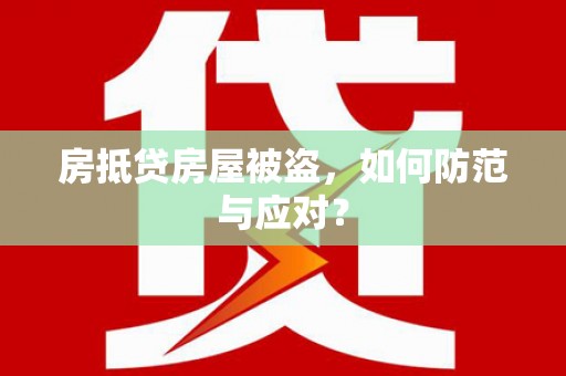 大岭山房抵贷房屋被盗，如何防范与应对？