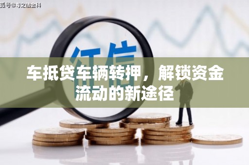 大岭山车抵贷车辆转押，解锁资金流动的新途径