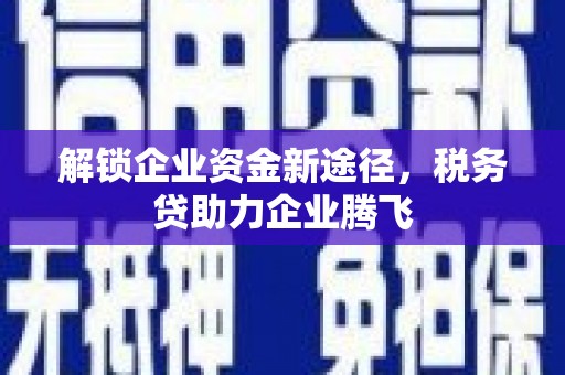 鄂温解锁企业资金新途径，税务贷助力企业腾飞