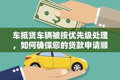 宿松车抵贷车辆被按优先级处理，如何确保您的贷款申请顺利通过？